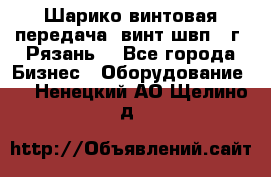 Шарико винтовая передача, винт швп .(г. Рязань) - Все города Бизнес » Оборудование   . Ненецкий АО,Щелино д.